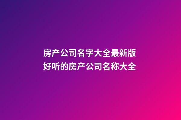 房产公司名字大全最新版 好听的房产公司名称大全-第1张-公司起名-玄机派